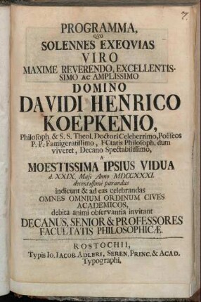 Programma, Qvo Solennes Exeqvias Viro Maxime Reverendo, Excellentissimo Ac Amplissimo Domino Davidi Henrico Koepkenio, Philosoph. & S.S. Theol. Doctori Celeberrimo ... A Moestissima Ipsius Vidua d. XXIX. Maji Anno MDCCXXXI. decentissime parandas indicunt & ad celebrandas Omnes Omnium Ordinum Cives Academicos, debita animi observantia invitant Decanus, Senior & Professores Facultatis Philosophicæ