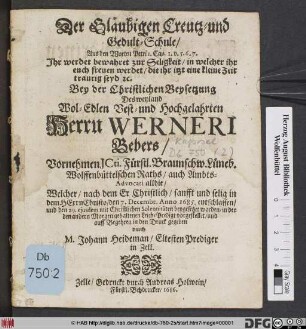 Der Gläubigen Creutz- und Gedult-Schule/ Aus den Worten Petri 1. Cap. v. 5.6.7. ... : Bey der Christlichen Beysetzung Des ... Herrn Werneri Bebers/ Vornehmen ICti. Fürstl. Braunschw. Lüneb. Wolfenbüttelschen Raths/ ... Welcher ... den 7. Decembr. Anno 1685. entschlaffen/ und den 29. eiusdem ... beygesetzet worden ... vorgestellet ...