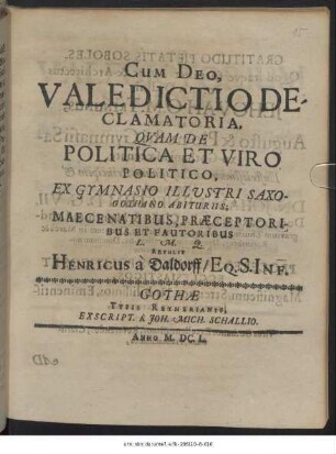 Cum Deo, Valedictio Declamatoria, Quam De Politica Et Viro Politico, Ex Gymnasio Illustri Saxo-Gothano Abiturus; Maecenatibus, Praeceptoribus Et Fautoribus L. M. Q. Retulit Henricus a Daldorff/ Eq. S. Inf.
