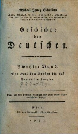 Michael Ignaz Schmidts Kais. Königl. wirklichen Hofraths, ... Geschichte der Deutschen. 2. Von Karl d.Großen bis auf Konrad d.Zweyten. 1784.