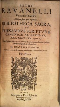 Petri Ravanelli Utinensis Occitani Ad Opus suum quod inscribitur, Bibliotheca Sacra, Seu Thesaurus Scripturae Canonicae Amplissimus Additamenta Nova, (Hoc est alia ab illis, quae in prioribus Editionibus prodierunt, ipsique Operi iam suis locis inserta sunt) : In Duas Partes Divisa. Cum Indice locorum S. Scripturae quae in duobus tomis Bibliothecae Sacrae citantur. Pars Prima [/ Secunda]