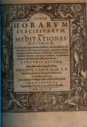 Operae Horarvm Subcisivarvm, Sive Meditationes Historicae, Avctiores quam antea editae : Continentes accuratum delectum memorabilium Historiarum, & rerum tam veterum, quam recentium, singulari studio inuicem collatarum, quae omnia lectoribus & vberem admodum fructum, & liberalem pariter oblectationem afferre poterunt. Centvria ..., 2