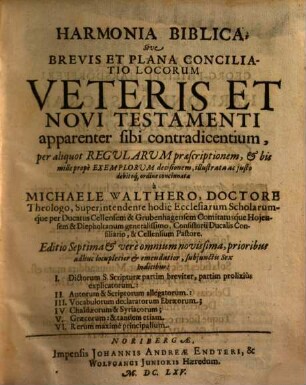 Harmonia Biblica, Sive Brevis Et Plana Conciliatio Locorum Veteris Et Novi Testamenti apparenter sibi contradicentium : per aliquot Regularum praescriptionem, & bis mille prope Exemplorum decisionem, illustrata ac iusto debitoq[ue] ordine concinnata