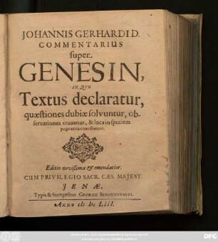 Johannis Gerhardi D. Commentarius super Genesin : In Quo Textus declaratur, quaestiones dubiae solvuntur, observationes eruuntur, & loca in speciem pugnantia conciliantur