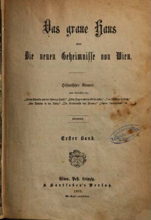 Das graue Haus oder Die neuen Geheimnisse von Wien : Historischer Roman vom Verfasser von "Maria Theresia und der schwarze Papst", "Prinz Eugen und der Geisterseher", "Ein Minister in der Kutte", "Das schwarze Cabinet", "Die Geheimnisse des Praters", "Schöne Sünderinnen" u.s.w. u.s.w. Mit 24 Illustrationen, 1