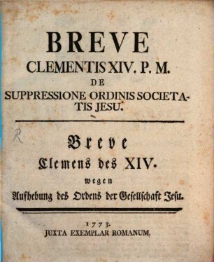 Breve Clementis XIV. P.M. De Suppressione Ordinis Societatis Jesu : = Breve Clemens des XIV. wegen Aufhebung des Ordens der Gesellschaft Jesu