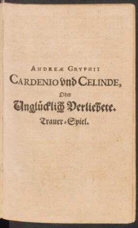 Andreae Gryphii Cardenio und Celinde, Oder Unglücklich Verliebete : Trauer-Spiel