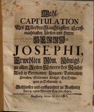 Wahl-Capitulation Des ... Herrn Josephi, Erwehlten Röm. Königs ... Beschlossen und auffgerichtet zu Augspurg den 24. 14ten Monats Tag Jan. 1690