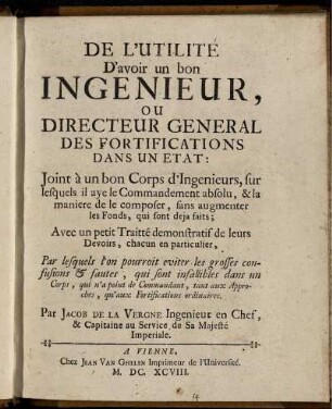De l'Utilité D'avoir un bon Ingenieur, Ou Directeur General Des Fortifications Dans Un Etat: Joint à un bon Corps d'Ingenieurs, sur lesquels il aye le Commandement absolu, & la maniere de le composer, sans augmenter les Fonds, qui sont deja faits; Avec un petit Traitté demonstratif de leurs Devoirs, chacun en particulier, ...