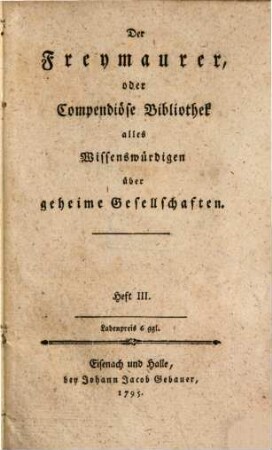 Der Freymaurer, oder compendiöse Bibliothek alles Wissenswürdigen über geheime Gesellschaften, 3. Heft III.