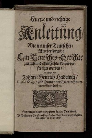 Kurtze und richtige Anleitung/ Wie in unser Teutschen Muttersprache Ein Teutsches Getichte zierlich und ohne Fehler könne verfertiget werden