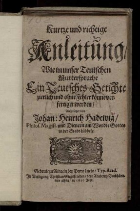 Kurtze und richtige Anleitung/ Wie in unser Teutschen Muttersprache Ein Teutsches Getichte zierlich und ohne Fehler könne verfertiget werden
