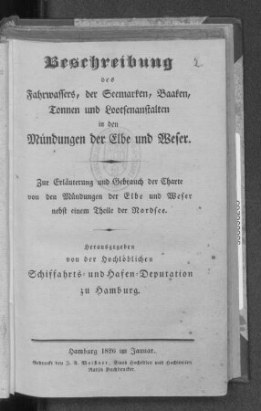 Beschreibung des Fahrwassers, der Seemarken, Baaken, Tonnen und Lootsenanstalten in den Mündungen der Elbe und Weser : zur Erläuterung und Gebrauch der Charte von den Mündungen der Elbe und Weser nebst einem Theile der Nordsee