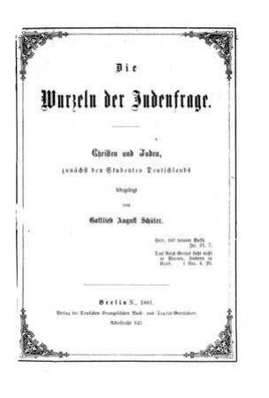 Die Wurzeln der Judenfrage : Christen und Juden, zunächst den Studenten Deutschlands dargelegt / von Gottlieb August Schüler