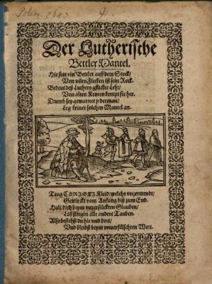 Der Lutherische Bettler Mantel : Hie sitzt ein Bettler auff dem Stock, Von vilen Flecken ist sein Rock. Bedeut deß Luthers gflickte Lehr, Von alten Ketzern kompt sie her. Drumb sey gewarnet jedermann, Leg keiner solchen Mantel an. ...