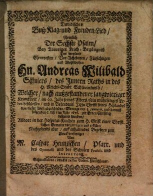 Davidisches Buß-, Klag- und Freudenlied, nemlich d. 6. Psalm : bey trauriger Leich-Begängniß Andr. Wilib. Schulers, des Innern Raths in Schweinfurth ... vorgetragen und erklärt