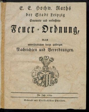E. E. Hochw. Raths der Stadt Leipzig Erneuerte und verbesserte Feuer-Ordnung : Nebst unterschiedlichen darzu gehörigen Nachrichten und Verordnungen