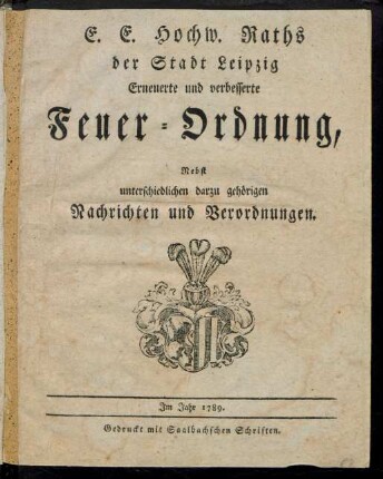 E. E. Hochw. Raths der Stadt Leipzig Erneuerte und verbesserte Feuer-Ordnung : Nebst unterschiedlichen darzu gehörigen Nachrichten und Verordnungen