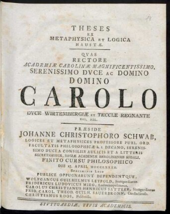 Theses Ex Metaphysica Et Logica Haustæ : Quas Rectore Academiæ Carolinæ Magnificentissimo ... Carolo Duce Wirtembergiæ Et Tecciæ Regnante Rel. Rel.