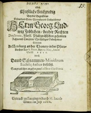 Domus [...] oder Christliche Leichpredig : Bey der Begräbnus Deß ... Herrn Georg Ludwig Frölichen/ beeder Rechten Doctoris ... Gehalten Zu Newburg an der Thonaw in der Pfarrkirchen bey S. Petro, den 19. Maii, Anno Christi 1612.