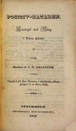 Theaterstycken, [11]. Positiv-Hataren : Lustspel med sång in fyra akter ; uppförd på Nya Theatern i Stockholm, första gången d. 21 Mars 1843