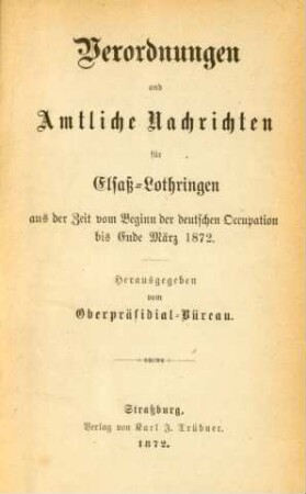 Verordnungen und Amtliche Nachrichten für Elsaß-Lothringen aus der Zeit vom Beginn der deutschen Occupation bis Ende März 1872