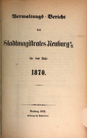 Verwaltungs-Bericht des Stadtmagistrates Neuburg a.D. : für das Jahr .... 1870, 1870