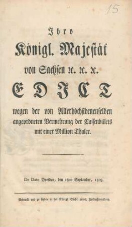 Ihro Königl. Majestät von Sachsen ec. ec. ec. Edict wegen der von Allerhöchstdenenselben angeordneten Vermehrung der Cassenbillets mit einer Million Thaler. : De Dato Dresden, den 18ten September, 1809