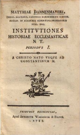 Matthiae Dannenmayeri ... Institvtiones Historiae Ecclesiasticae NT.. 1, Periodvs I. A Christo Nato Vsqve Ad Constantinvm M.