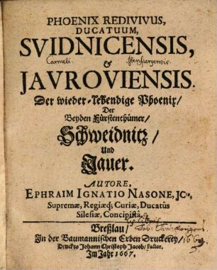 Phoenix Redivivus, Ducatuum, Suidnicensis, & Iauroviensis : = Der wieder-lebendige Phoenix Der Beyden Fürstenthümer Schweidnitz Und Jauer