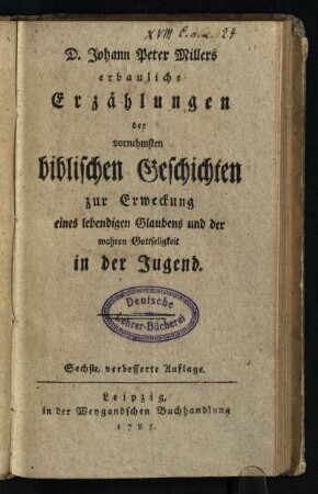 D. Johann Peter Millers erbauliche Erzählungen der vornehmsten biblischen Geschichten zur Erweckung eines lebendigen Glaubens und der wahren Gottseligkeit in der Jugend
