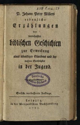 D. Johann Peter Millers erbauliche Erzählungen der vornehmsten biblischen Geschichten zur Erweckung eines lebendigen Glaubens und der wahren Gottseligkeit in der Jugend
