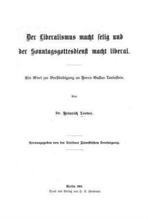 Der Liberalismus macht selig und der Sonntagsgottesdienst macht liberal : ein Wort z. Verständigung an Herrn Gustav Levinstein / von Heinrich Loewe