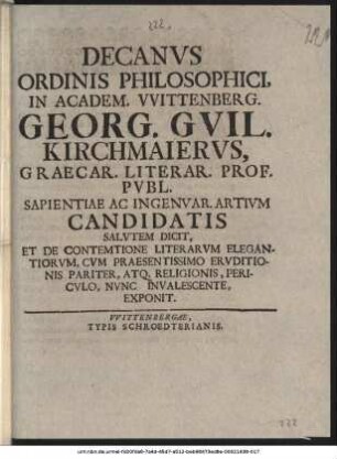 Decanvs Ordinis Philosophici, In Academ. VVittenberg. Georg. Gvil. Kirchmaiervs, Graecar. Literar. Prof. Pvbl. Sapientiae Ac Ingenvar. Artivm Candidatis Salvtem Dicit, Et De Contemtione Literarvm Elegantiorvm ... Nvnc Invalescente, Exponit.