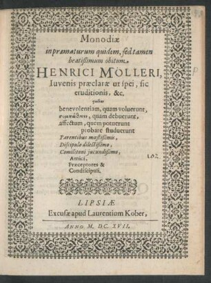 Monodiae in praematurum quidem, sed tamen beatißimum obitum Henrici Mölleri, Iuvenis praeclarae ut spei, sic eruditionis, &c. quibus benevolentiam, quam voluerunt ... Parentibus moestißimis ... Amici, Praeceptores & Condiscipuli
