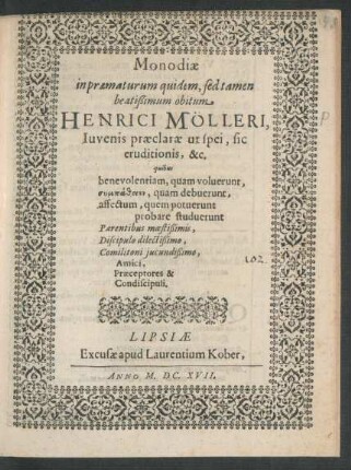 Monodiae in praematurum quidem, sed tamen beatißimum obitum Henrici Mölleri, Iuvenis praeclarae ut spei, sic eruditionis, &c. quibus benevolentiam, quam voluerunt ... Parentibus moestißimis ... Amici, Praeceptores & Condiscipuli