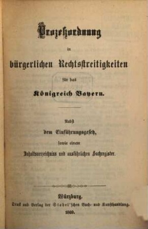 Würzburger Volksausgabe der bayerischen Gesetze, 23 = Abtheilung 10. Prozeßordnung in bürgerlichen Rechtsstreitigkeiten für das Königreich Bayern : nebst dem Einführungsgesetz sowie einem Inhaltsverzeichniss und ausführlichen Sachregister