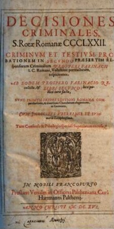 Decisiones Criminales, S. Rotae Romanae CCCLXXII. : Criminvm Et Testivm Probationem In Secvndo Praesertim Responsorum Criminalium Prosperi Farinacii I.C. Romani, Volumine pertractatam, respicientes ...