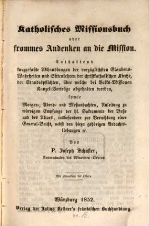 Katholisches Missionsbuch oder frommes Andenken an die Mission : enthaltend kurzgefaßte Abhandlungen der vorzüglichsten Glaubenswahrheiten und Sittenlehren der christkatholischen Kirche ... sowie Morgen-, Abend- u. Meßandachten ...