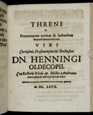 Threni In Praematurum quidem & luctuosum beatum tamen obitum Viri Clarissimi, Praestantissimi & Doctissimi Dn. Henningi Oldecopii, ConRectoris Scholae ap. Hildes. Andreanae Solertissimi ab Amicis scripti & oblati.