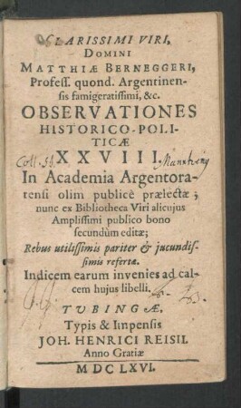 Clarissimi Viri, Domini Matthiae Berneggeri, Profess. quond. Argentinensis famigeratissmi, &c. Observationes Historico-Politicae XXVIII. : In Academia Argentoratensi olim publicè praelectae ; Rebus utilissimis pariter & iucundissimis refertae. Indicem earum invenies ad calcem huius libelli
