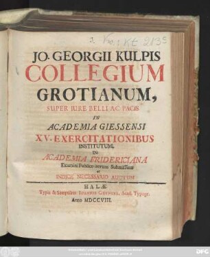 Jo. Georgii Kulpis Collegium Grotianum, Super Iure Belli Ac Pacis In Academia Giessensi XV. Exercitationibus Institutum. In Academia Fridericiana Examini Publico iterum Submissum et Indice Necessario Auctum