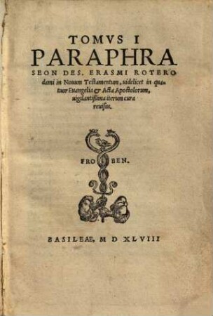 Tomvs Primvs Paraphraseon Des. Erasmi Rot. in Nouum testamentum : uidelicet in quatuor Euangelia et Acta Apostolorum, uigilantissima iterum cura reuisus, [1]