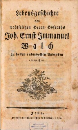 Lebensgeschichte des wohlseligen Herrn Hofraths Joh. Ernst Immanuel Walch : zu dessen ruhmvollen Andenken entworfen