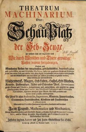 Theatrum Machinarum, Oder: Schau-Platz der Heb-Zeuge : In welchem nicht nur angewiesen wird Wie durch Menschen und Thiere gewaltige Lasten beqvem fortzubringen ...