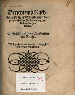 Bericht und Rathschlag Philippi Melanchthonis, vom Streit des heiligen Nachtmals, und zenkischen Kirchendienern : Geschrieben an einen Churfürsten des Reichs. Mit zugethaner notwendiger, warhaffter und trewer Erinnerung