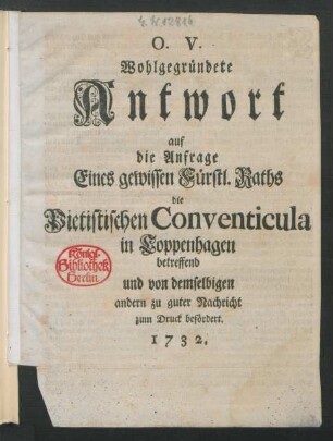 Wohlgegründete Antwort auf die Anfrage Eines gewissen Fürstl. Raths die Pietistischen Conventicula in Coppenhagen betreffend : und von demselbigen andern zu guter Nachricht zum Druck befördert