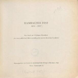 Hambacher Fest : 1832 - 1957 ; eine Schrift zur 125jährigen Wiederkehr "der ersten politischen Volksversammlung der neueren deutschen Geschichte"