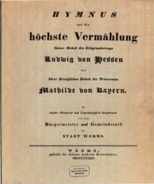 Hymnus auf die höchste Vermählung Seiner Hoheit des Erbgroßherzogs Ludwigs von Hessen mit Ihrer Königl. Hoheit der Princessin Mathilde von Bayern