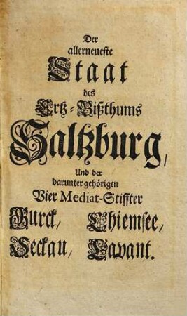 Der allerneueste Staat des Ertz-Bißthums Saltzburg, Und der darunter gehörigen Vier Mediat-Stiffter Burck, Chiemsee, Seckau, Lavant